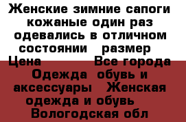 Женские зимние сапоги кожаные один раз одевались в отличном состоянии 37размер › Цена ­ 5 000 - Все города Одежда, обувь и аксессуары » Женская одежда и обувь   . Вологодская обл.